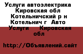 Услуги автоэлектрика - Кировская обл., Котельничский р-н, Котельнич г. Авто » Услуги   . Кировская обл.